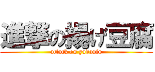 進撃の揚げ豆腐 (attack on yudoufu)