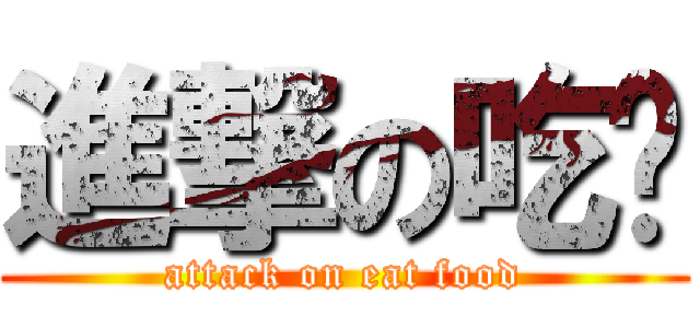 進撃の吃饭 (attack on eat food)