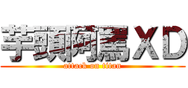 芋頭阿罵ＸＤ (attack on titan)