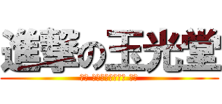 進撃の玉光堂 (本日 イェェェガァァ！ 解禁)