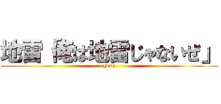 地雷「俺は地雷じゃないぜ」 (yeah)