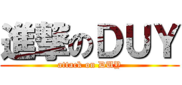 進撃のＤＵＹ (attack on DUY)