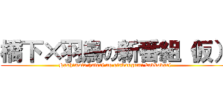 橋下×羽鳥の新番組（仮） (Hashimoto hatori no sinbangumi kakkokari)