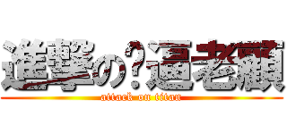 進撃の傻逼老顧 (attack on titan)