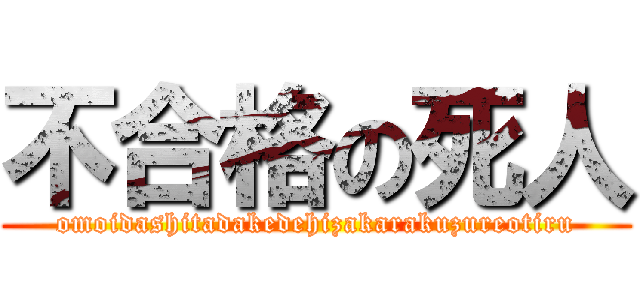 不合格の死人 (omoidashitadakedehizakarakuzureotiru)