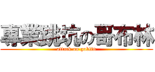 專業跳坑の哥布林 (attack on goblin)
