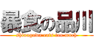 暴食の品川 (shinagawa eats too much)