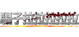 騙子拉拉拉拉拉 (attack on titan)