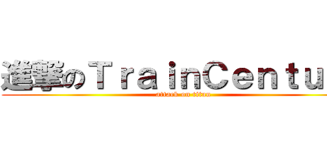 進撃のＴｒａｉｎＣｅｎｔｕｒｙ (attack on titan)