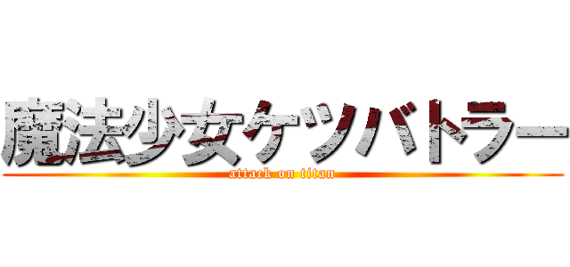 魔法少女ケツバトラー (attack on titan)