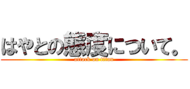 はやとの態度について。 (attack on titan)