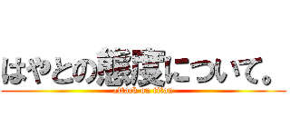 はやとの態度について。 (attack on titan)