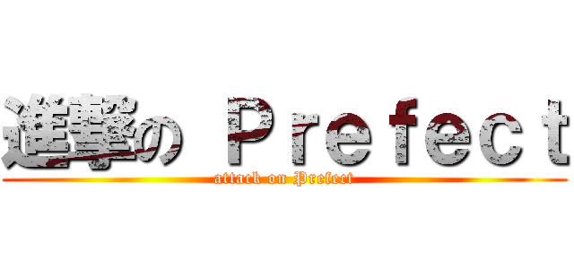 進撃の Ｐｒｅｆｅｃｔ (attack on Prefect)