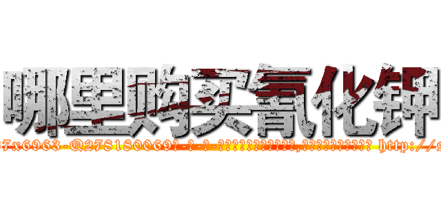 哪里购买氰化钾 (哪里购买氰化钾【电-186x2687x6963-Q278180069元-吉-药-业】我们做的是长期生意,靠的是老客户长期支持 http://sngk.net/68fw0u
)