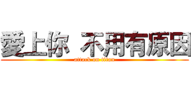 愛上你  不用有原因 (attack on titan)
