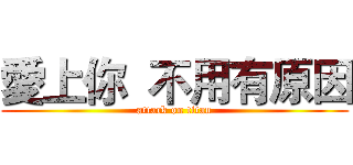 愛上你  不用有原因 (attack on titan)