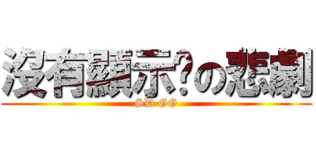 沒有顯示卡の悲劇 (SD GG)