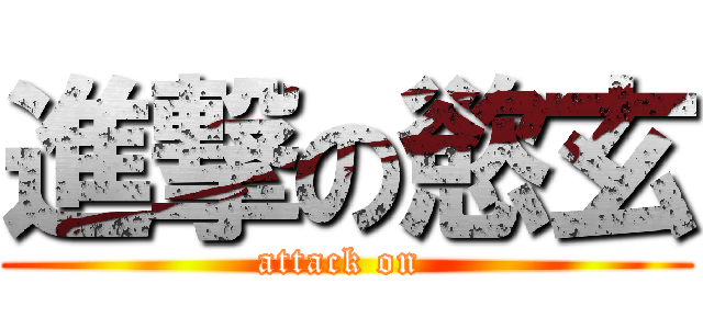 進撃の慾玄 (attack on )