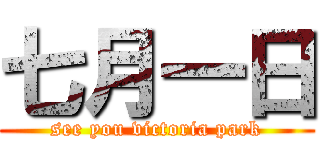 七月一日 (see you victoria park)