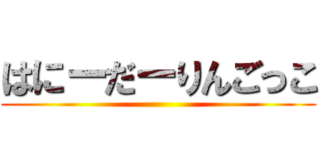 はにーだーりんごっこ ()