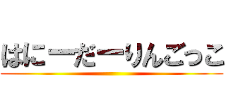 はにーだーりんごっこ ()