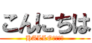 こんにちは (HALLO！！！！)