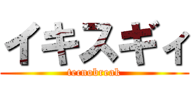 イキスギィ (tecnobreak)