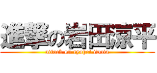 進撃の岩田涼平 (attack on ryohei iwata)