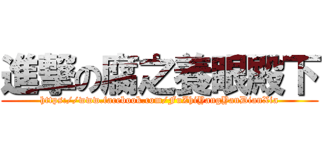 進撃の腐之養眼殿下 (https://www.facebook.com/FuZhiYangYanDianXia)