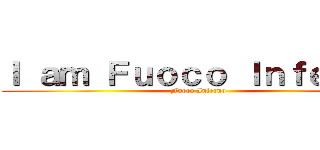 Ｉ ａｍ Ｆｕｏｃｏ Ｉｎｆｅｒｎｏ (Fuoco Inferno)