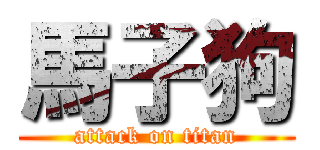 馬子狗 (attack on titan)