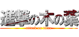 進撃の木の葉 (attack on titan)