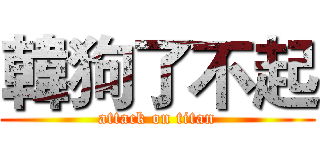 韓狗了不起 (attack on titan)
