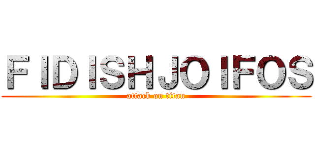 ＦＩＤＩＳＨＪＯＩＦＯＳ (attack on titan)