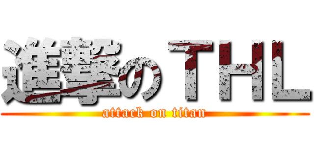 進撃のＴＨＬ (attack on titan)