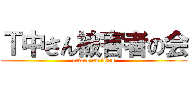 Ｔ中さん被害者の会 (attack on titan)