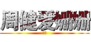 周健爱姗姗 (嘿嘿)