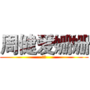 周健爱姗姗 (嘿嘿)