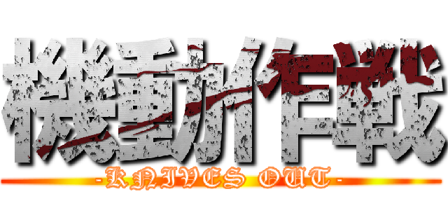 機動作戦 (-KNIVES OUT-)