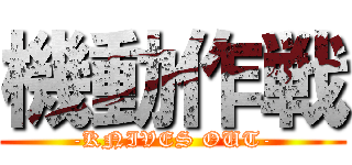 機動作戦 (-KNIVES OUT-)