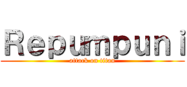 Ｒｅｐｕｍｐｕｎｉ (attack on titan)