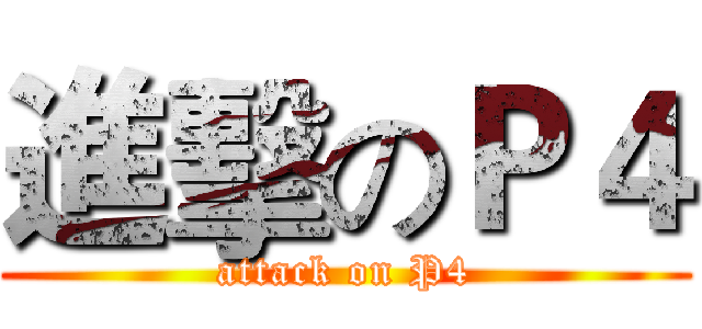 進擊のＰ４ (attack on P4)