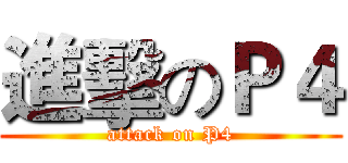 進擊のＰ４ (attack on P4)