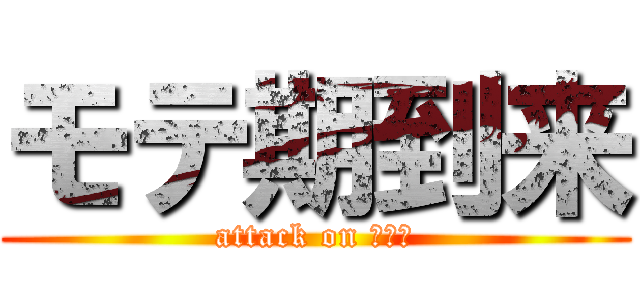 モテ期到来 (attack on モテキ)