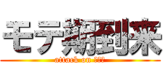 モテ期到来 (attack on モテキ)