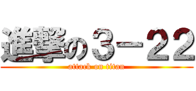 進撃の３－２２ (attack on titan)