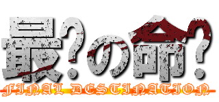 最终の命运 (FINAL DESTINATION)