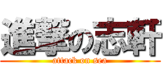 進撃の志軒 (attack on sea)