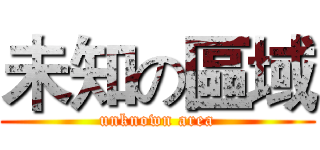 未知の區域 (unknown area)