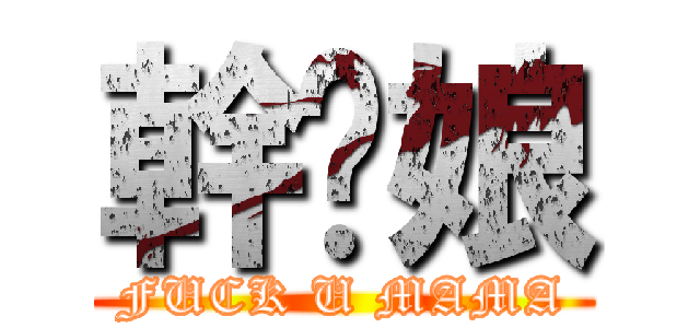 幹你娘 (FUCK U MAMA)